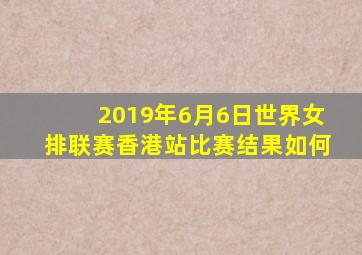 2019年6月6日世界女排联赛香港站比赛结果如何