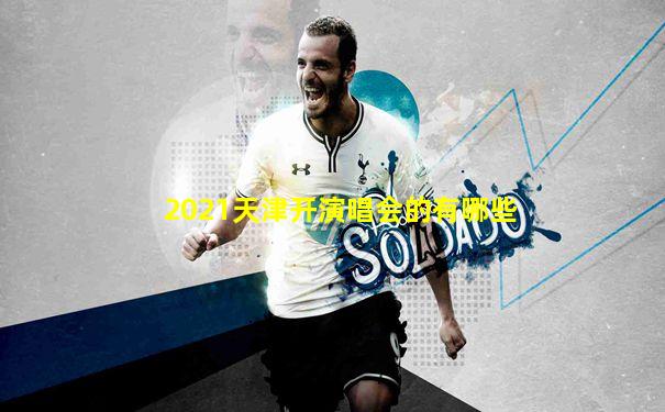 2021天津开演唱会的有哪些
