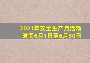 2021年安全生产月活动时间6月1日至6月30日
