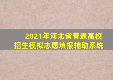 2021年河北省普通高校招生模拟志愿填报辅助系统