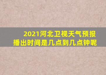 2021河北卫视天气预报播出时间是几点到几点钟呢