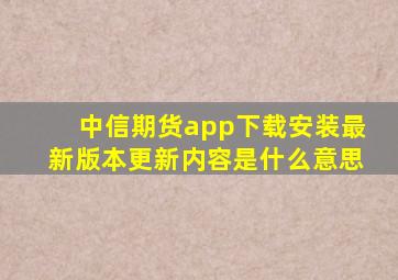 中信期货app下载安装最新版本更新内容是什么意思