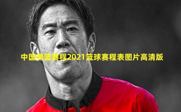 中国男篮赛程2021篮球赛程表图片高清版