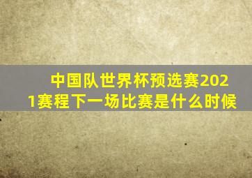 中国队世界杯预选赛2021赛程下一场比赛是什么时候