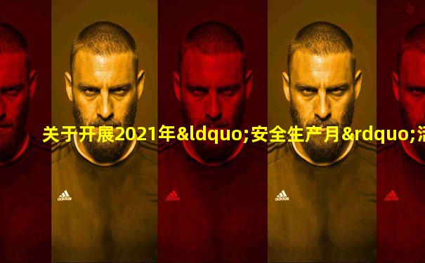 关于开展2021年“安全生产月”活动的通知