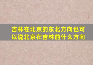 吉林在北京的东北方向也可以说北京在吉林的什么方向