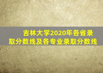 吉林大学2020年各省录取分数线及各专业录取分数线