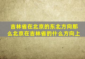 吉林省在北京的东北方向那么北京在吉林省的什么方向上