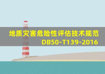 地质灾害危险性评估技术规范DB50-T139-2016