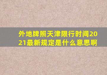 外地牌照天津限行时间2021最新规定是什么意思啊