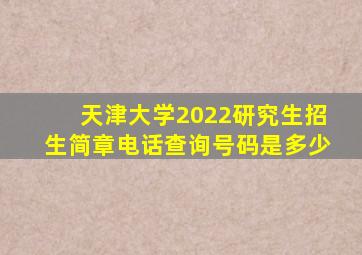 天津大学2022研究生招生简章电话查询号码是多少