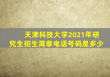 天津科技大学2021年研究生招生简章电话号码是多少