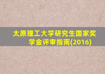 太原理工大学研究生国家奖学金评审指南(2016)