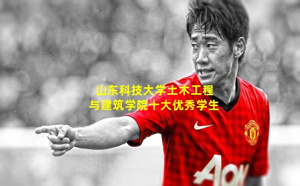 山东科技大学土木工程与建筑学院十大优秀学生