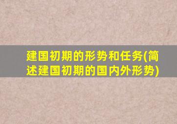 建国初期的形势和任务(简述建国初期的国内外形势)