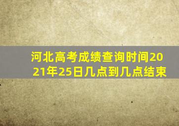 河北高考成绩查询时间2021年25日几点到几点结束