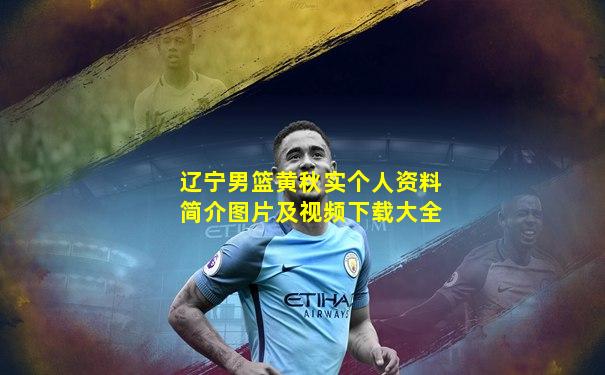 辽宁男篮黄秋实个人资料简介图片及视频下载大全