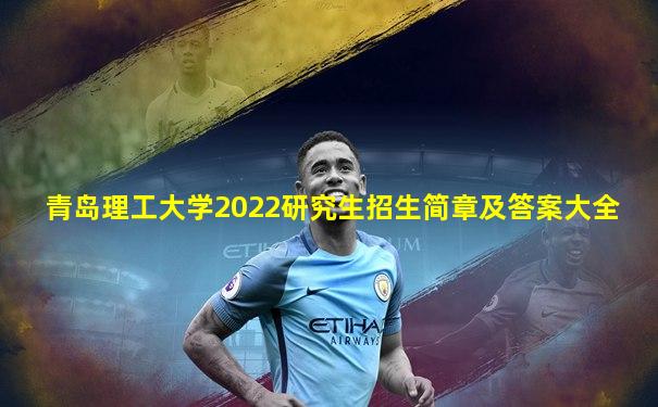 青岛理工大学2022研究生招生简章及答案大全