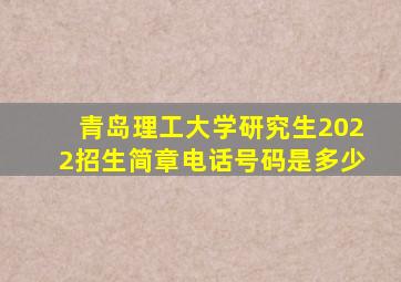 青岛理工大学研究生2022招生简章电话号码是多少