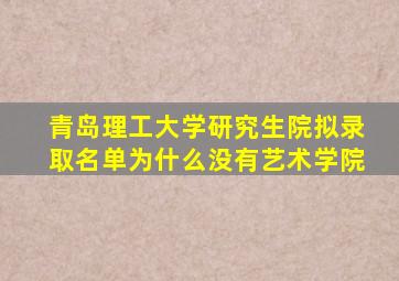 青岛理工大学研究生院拟录取名单为什么没有艺术学院