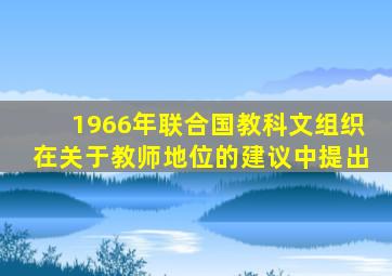 1966年联合国教科文组织在关于教师地位的建议中提出