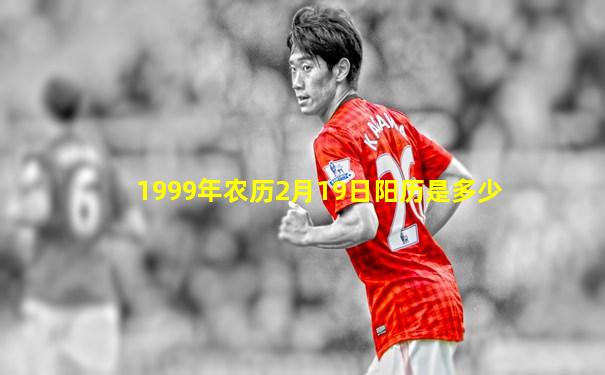 1999年农历2月19日阳历是多少
