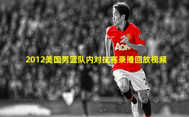 2012美国男篮队内对抗赛录播回放视频