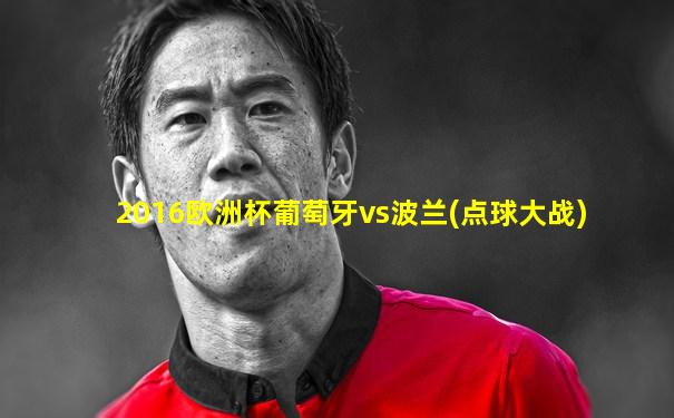 2016欧洲杯葡萄牙vs波兰(点球大战)
