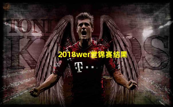 2018wer世锦赛结果