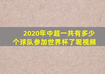 2020年中超一共有多少个球队参加世界杯了呢视频