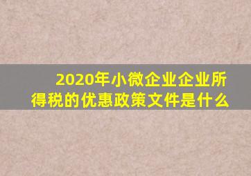 2020年小微企业企业所得税的优惠政策文件是什么