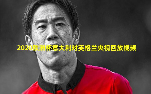 2020欧洲杯意大利对英格兰央视回放视频