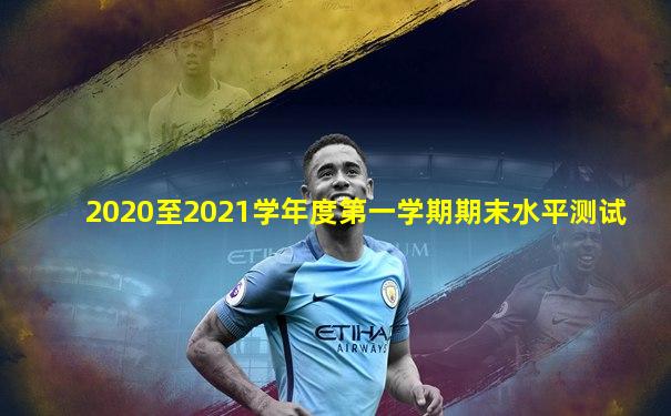 2020至2021学年度第一学期期末水平测试