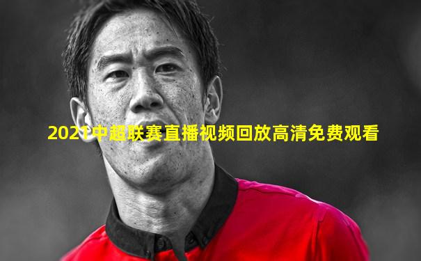 2021中超联赛直播视频回放高清免费观看