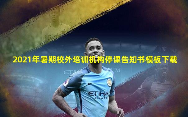 2021年暑期校外培训机构停课告知书模板下载