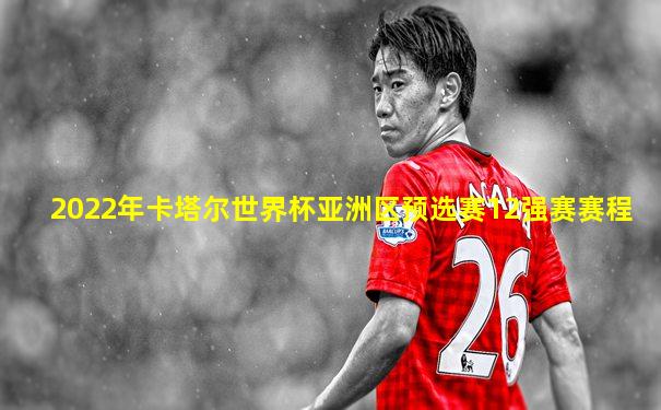 2022年卡塔尔世界杯亚洲区预选赛12强赛赛程
