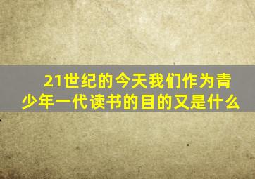 21世纪的今天我们作为青少年一代读书的目的又是什么