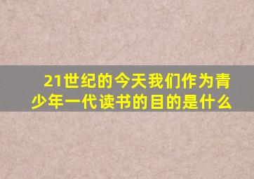 21世纪的今天我们作为青少年一代读书的目的是什么