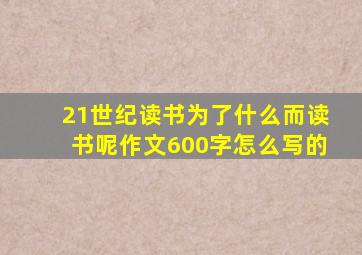 21世纪读书为了什么而读书呢作文600字怎么写的