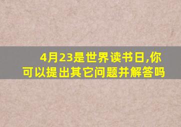4月23是世界读书日,你可以提出其它问题并解答吗