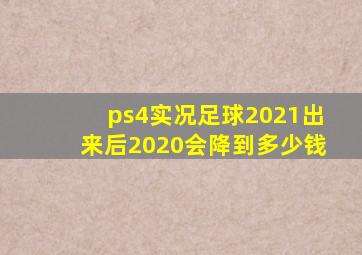 ps4实况足球2021出来后2020会降到多少钱