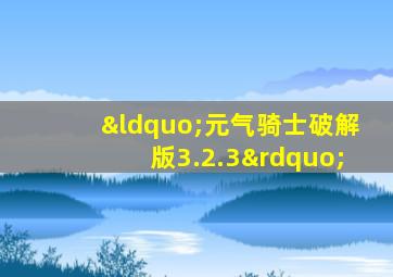 “元气骑士破解版3.2.3”