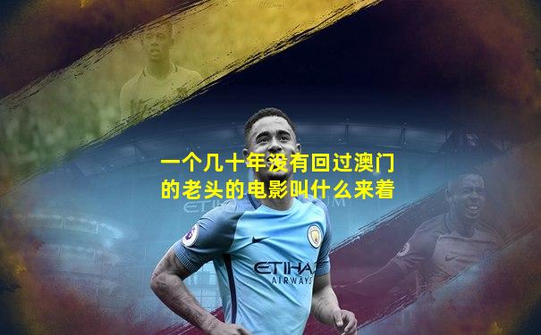 一个几十年没有回过澳门的老头的电影叫什么来着