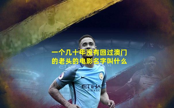 一个几十年没有回过澳门的老头的电影名字叫什么