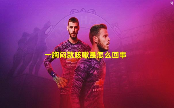 一胸闷就咳嗽是怎么回事