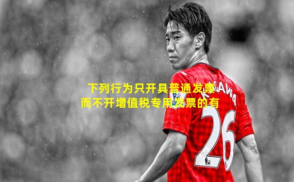 下列行为只开具普通发票而不开增值税专用发票的有