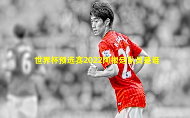 世界杯预选赛2022阿根廷队员是谁
