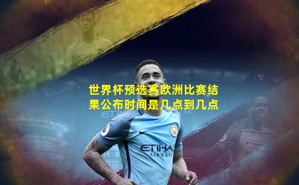 世界杯预选赛欧洲比赛结果公布时间是几点到几点