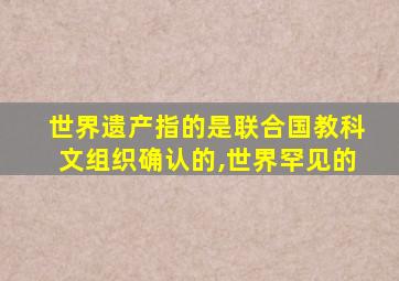 世界遗产指的是联合国教科文组织确认的,世界罕见的