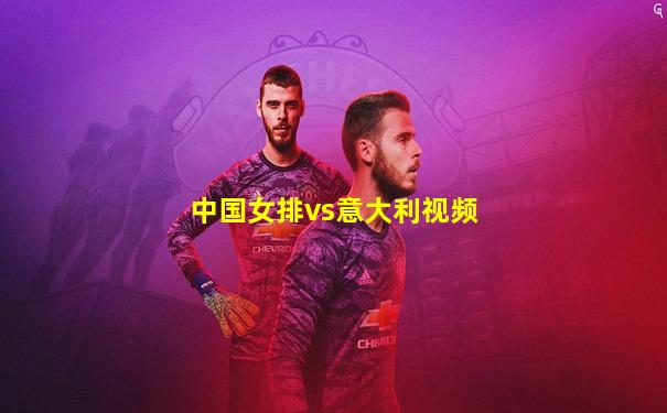中国女排vs意大利视频